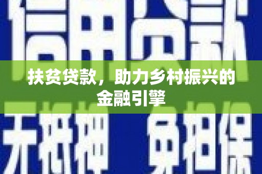 西峡扶贫贷款，助力乡村振兴的金融引擎