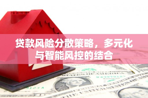 西峡贷款风险分散策略，多元化与智能风控的结合