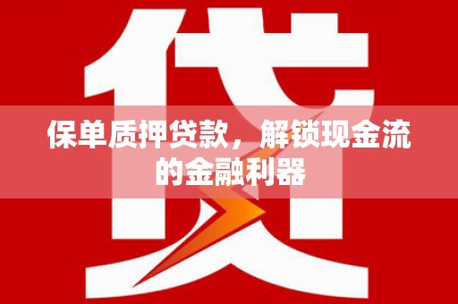 西峡保单质押贷款，解锁现金流的金融利器