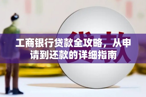 西峡工商银行贷款全攻略，从申请到还款的详细指南
