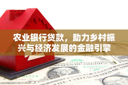 西峡农业银行贷款，助力乡村振兴与经济发展的金融引擎