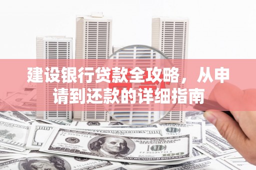 西峡建设银行贷款全攻略，从申请到还款的详细指南