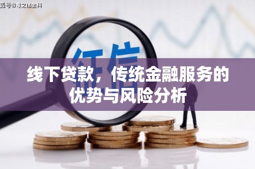 西峡线下贷款，传统金融服务的优势与风险分析