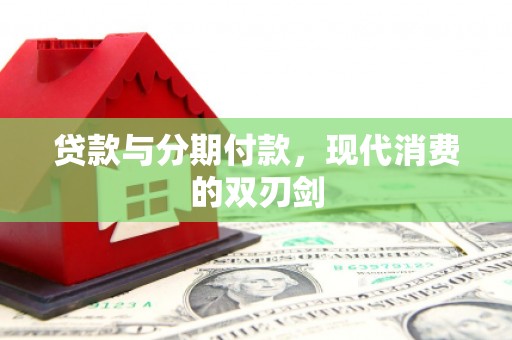 西峡贷款与分期付款，现代消费的双刃剑