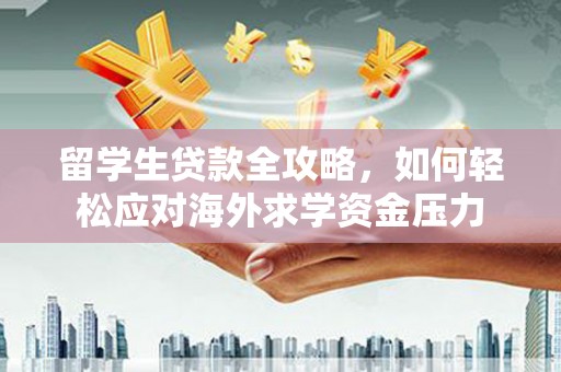 西峡留学生贷款全攻略，如何轻松应对海外求学资金压力