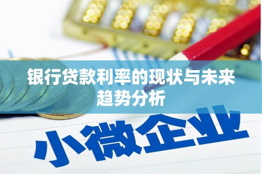 西峡银行贷款利率的现状与未来趋势分析
