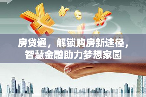 西峡房贷通，解锁购房新途径，智慧金融助力梦想家园