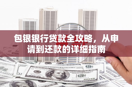 西峡包银银行贷款全攻略，从申请到还款的详细指南