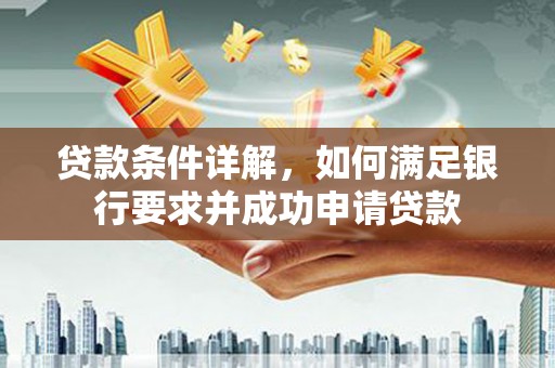 西峡贷款条件详解，如何满足银行要求并成功申请贷款