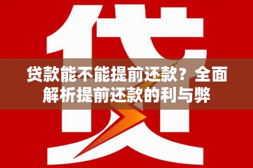 西峡贷款能不能提前还款？全面解析提前还款的利与弊