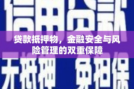 西峡贷款抵押物，金融安全与风险管理的双重保障