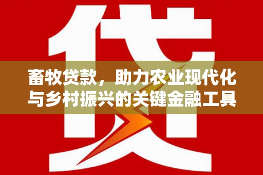 西峡畜牧贷款，助力农业现代化与乡村振兴的关键金融工具
