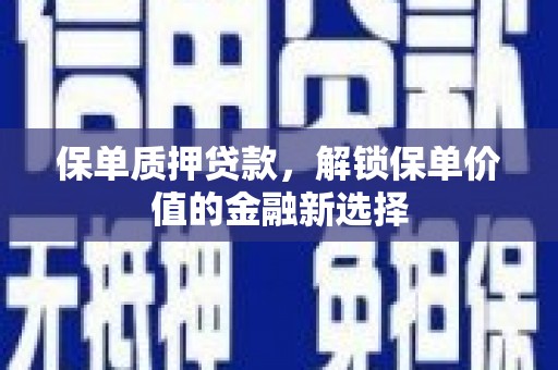 西峡保单质押贷款，解锁保单价值的金融新选择