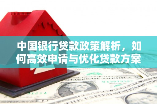 西峡中国银行贷款政策解析，如何高效申请与优化贷款方案