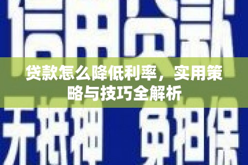 西峡贷款怎么降低利率，实用策略与技巧全解析