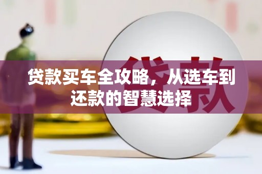 西峡贷款买车全攻略，从选车到还款的智慧选择