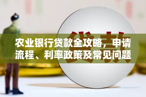 西峡农业银行贷款全攻略，申请流程、利率政策及常见问题解析