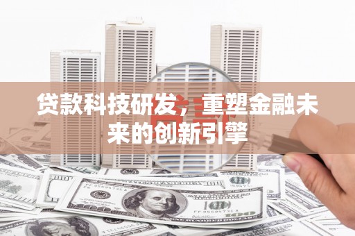 西峡贷款科技研发，重塑金融未来的创新引擎