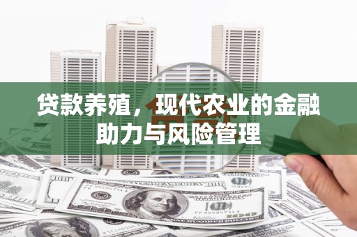 西峡贷款养殖，现代农业的金融助力与风险管理