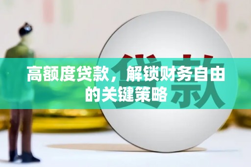 西峡高额度贷款，解锁财务自由的关键策略