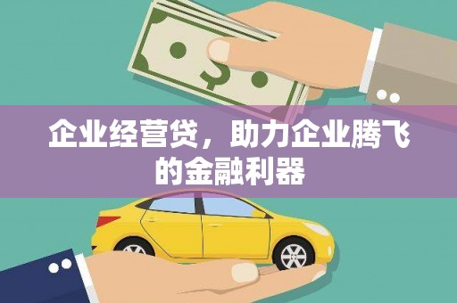 西峡企业经营贷，助力企业腾飞的金融利器