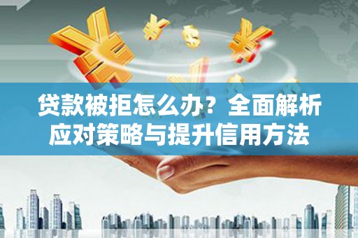 西峡贷款被拒怎么办？全面解析应对策略与提升信用方法