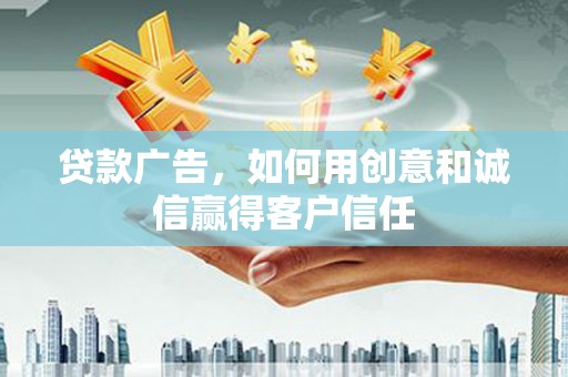 西峡贷款广告，如何用创意和诚信赢得客户信任