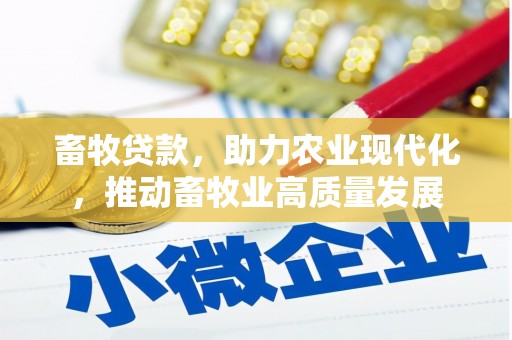 西峡畜牧贷款，助力农业现代化，推动畜牧业高质量发展