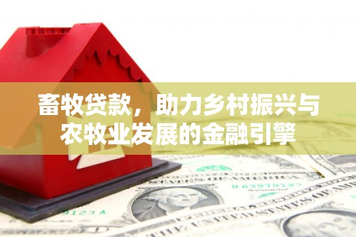 西峡畜牧贷款，助力乡村振兴与农牧业发展的金融引擎