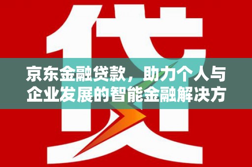 西峡京东金融贷款，助力个人与企业发展的智能金融解决方案