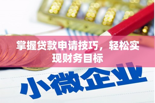 西峡掌握贷款申请技巧，轻松实现财务目标