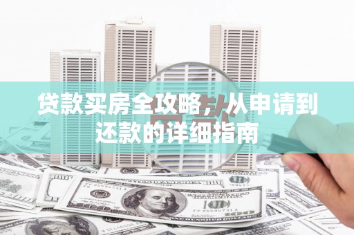 西峡贷款买房全攻略，从申请到还款的详细指南