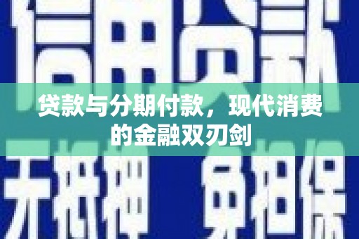 西峡贷款与分期付款，现代消费的金融双刃剑