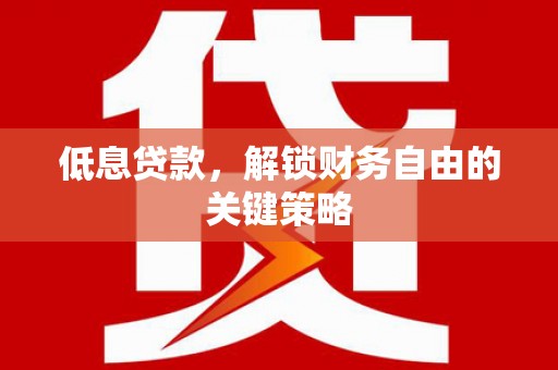 西峡低息贷款，解锁财务自由的关键策略