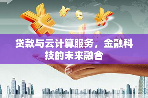 西峡贷款与云计算服务，金融科技的未来融合