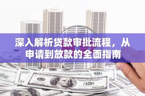 西峡深入解析贷款审批流程，从申请到放款的全面指南