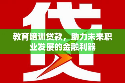 西峡教育培训贷款，助力未来职业发展的金融利器