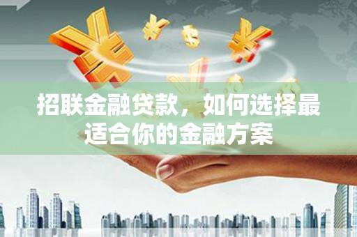 西峡招联金融贷款，如何选择最适合你的金融方案