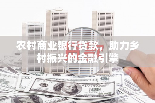 西峡农村商业银行贷款，助力乡村振兴的金融引擎