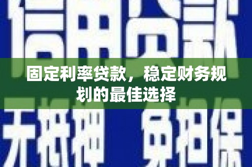 西峡固定利率贷款，稳定财务规划的最佳选择