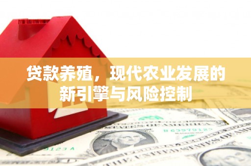 西峡贷款养殖，现代农业发展的新引擎与风险控制