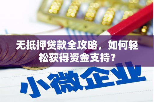 西峡无抵押贷款全攻略，如何轻松获得资金支持？