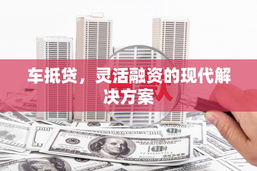 西峡车抵贷，灵活融资的现代解决方案