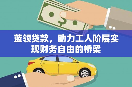 西峡蓝领贷款，助力工人阶层实现财务自由的桥梁
