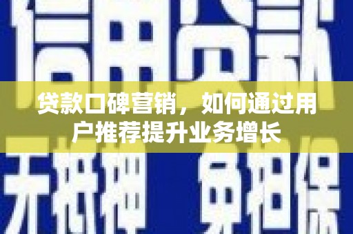 西峡贷款口碑营销，如何通过用户推荐提升业务增长
