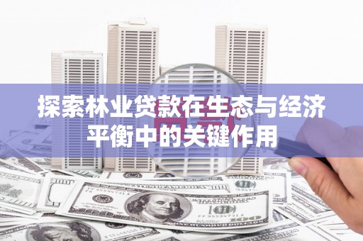 西峡探索林业贷款在生态与经济平衡中的关键作用