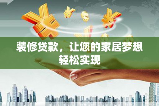 西峡装修贷款，让您的家居梦想轻松实现
