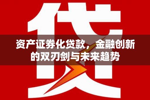 西峡资产证券化贷款，金融创新的双刃剑与未来趋势