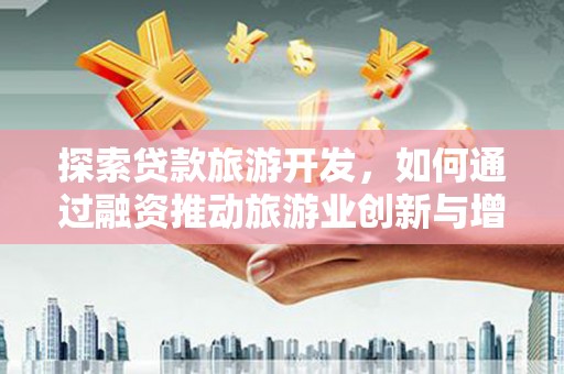 西峡探索贷款旅游开发，如何通过融资推动旅游业创新与增长