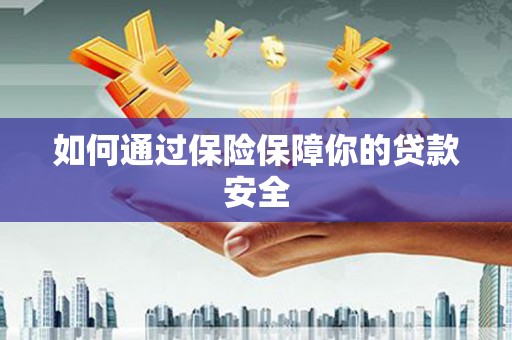 西峡如何通过保险保障你的贷款安全